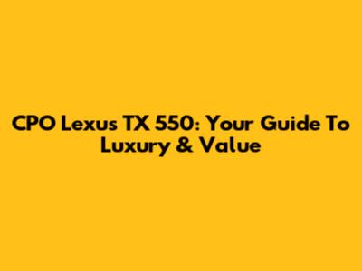 CPO Lexus TX 550: Your Guide To Luxury & Value