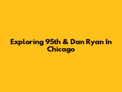 Exploring 95th & Dan Ryan In Chicago