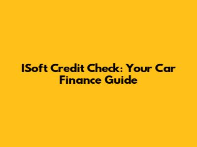 ISoft Credit Check: Your Car Finance Guide
