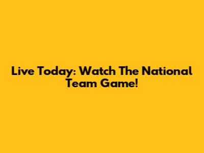 Live Today: Watch The National Team Game!