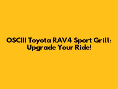 OSCIII Toyota RAV4 Sport Grill: Upgrade Your Ride!