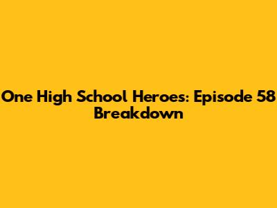One High School Heroes: Episode 58 Breakdown