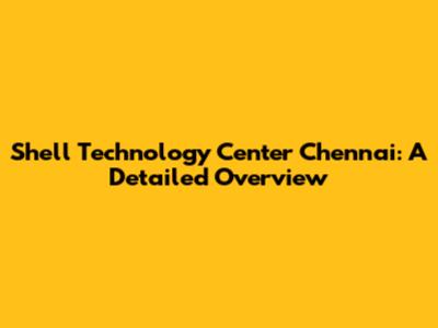 Shell Technology Center Chennai: A Detailed Overview