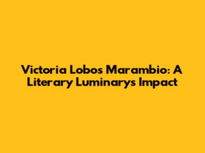 Victoria Lobos Marambio: A Literary Luminary's Impact